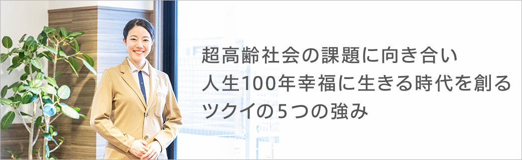 超高齢社会の課題に向き合い人生100年幸福に生きる時代を創るツクイの5つの強み