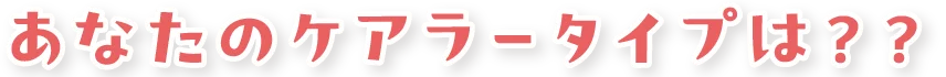 あなたのケアラータイプは?